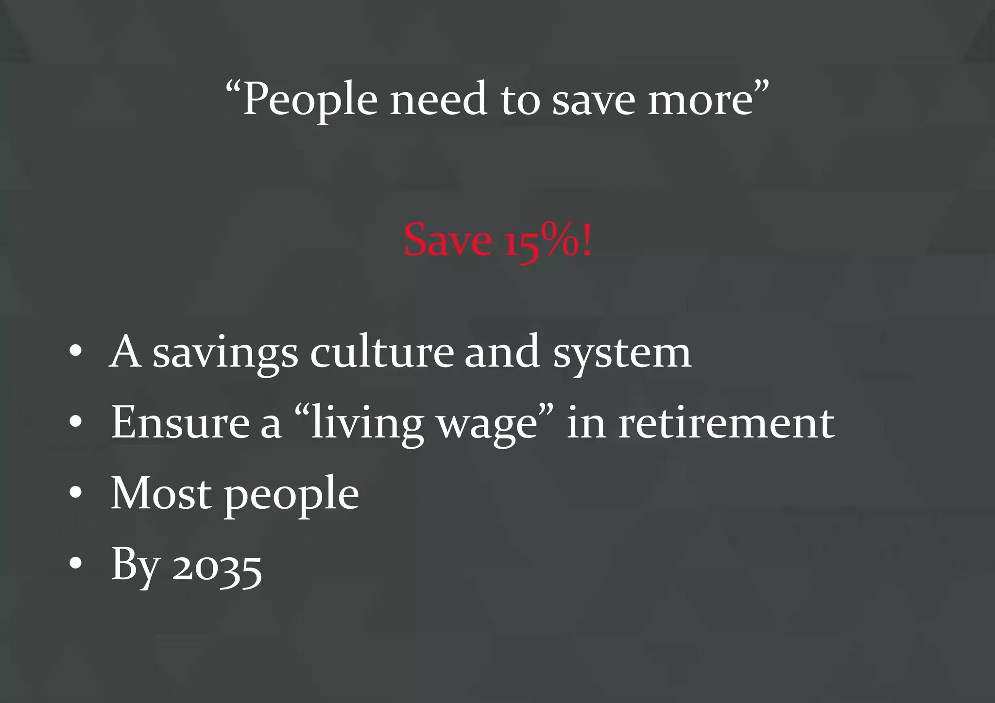 Teach-in DC/Age of Responsibility 14 July 2015 5
“People need to save more”
• A savings culture and system
• Ensure a “living wage” in retirement
• Most people
• By 2035
Save 15%!
 