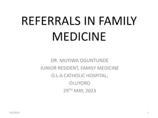 REFERRALS IN FAMILY
MEDICINE
DR. MUYIWA OGUNTUNDE
JUNIOR RESIDENT, FAMILY MEDICINE
O.L.A CATHOLIC HOSPITAL,
OLUYORO
29TH MAY, 2023
9/3/2023 1
 