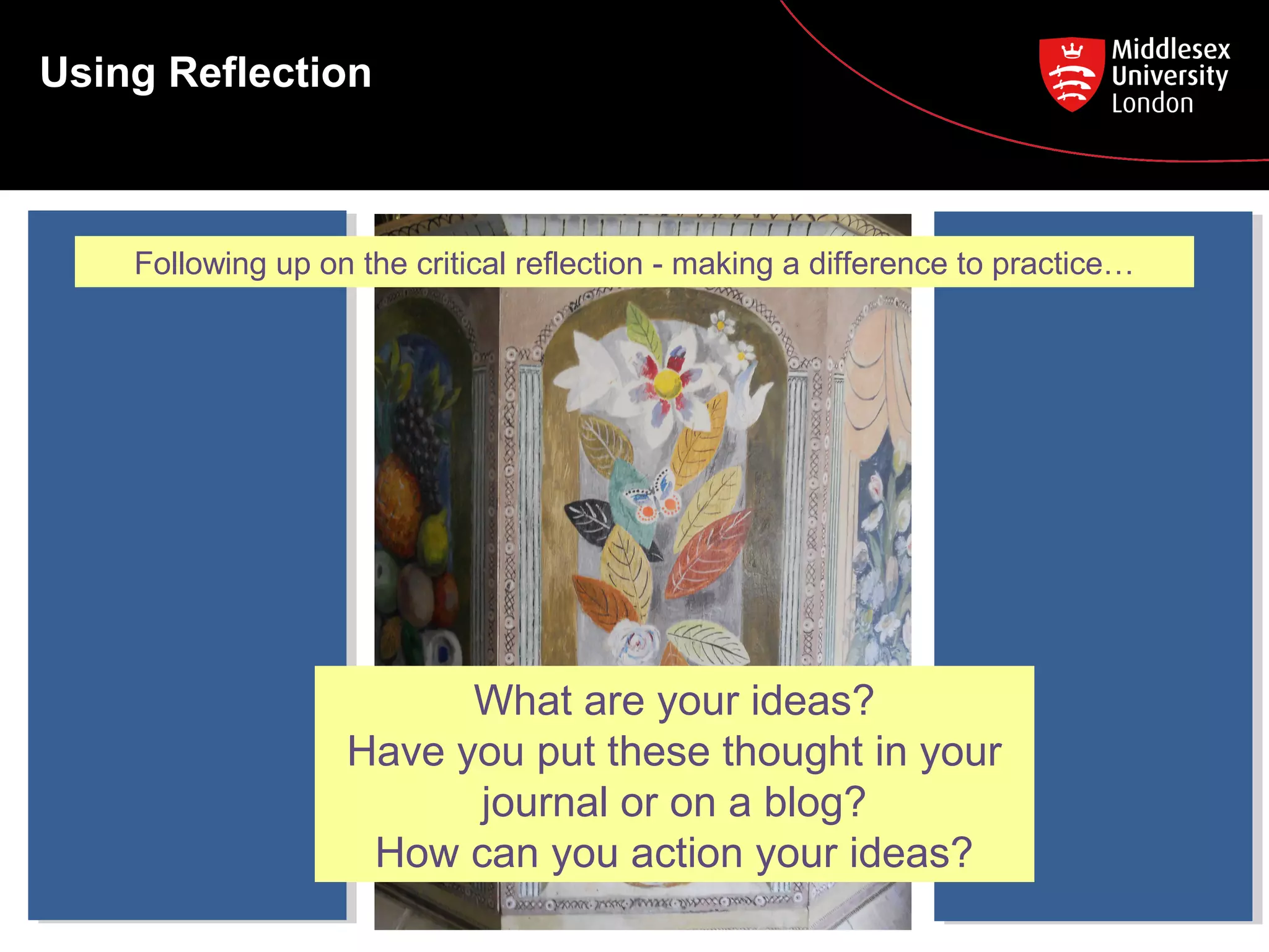 Using Reflection
What are your ideas?
Have you put these thought in your
journal or on a blog?
How can you action your ideas?
Following up on the critical reflection - making a difference to practice…
 