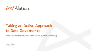 1 | Proprietary & Confidential
Taking an Active Approach
to Data Governance
Non-Invasive Data Governance at the Speed of Gaming
July 7, 2020
 