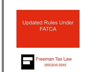 Updated Rules Under 
FATCA 
Freeman Tax Law 
(855)935-5945 
 
