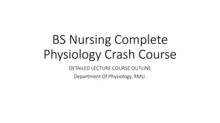 BS Nursing Complete
Physiology Crash Course
DETAILED LECTURE COURSE OUTLINE
Department Of Physiology, RMU.
 