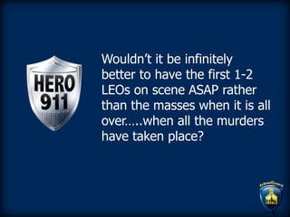 Wouldn’t it be infinitely
better to have the first 1-2
LEOs on scene ASAP rather
than the masses when it is all
over…..when all the murders
have taken place?
 