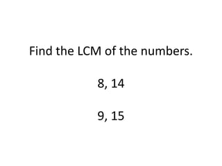 Find the LCM of the numbers.
8, 14
9, 15
 