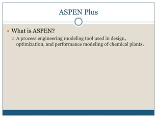 ASPEN PlusWhat is ASPEN?A process engineering modeling tool used in design, optimization, and performance modeling of chemical plants.