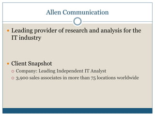Allen CommunicationLeading provider of research and analysis for the IT industryClient SnapshotCompany: Leading Independent IT Analyst3,900 sales associates in more than 75 locations worldwide