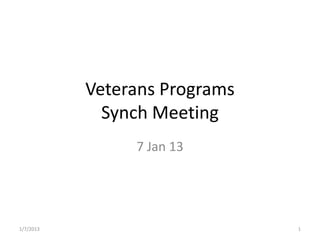 Veterans Programs
             Synch Meeting
                7 Jan 13




1/7/2013                       1
 