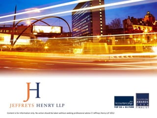 Content is for information only. No action should be taken without seeking professional advice   Jeffreys Henry LLP 2012
 