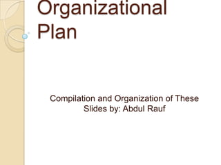 Organizational
Plan

Compilation and Organization of These
Slides by: Abdul Rauf

 