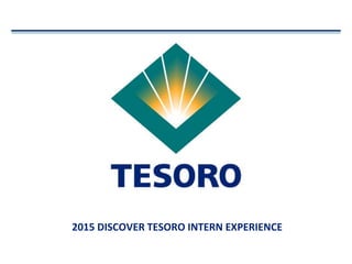 2015 DISCOVER TESORO INTERN EXPERIENCE
 