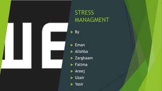 STRESS
MANAGMENT
 By
 Eman
 Alishba
 Zarghaam
 Fatima
 Areej
 Uzair
 Yasir
 