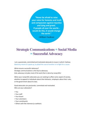 Strategic Communications + Social Media
= Successful Advocacy
	
I	am	a	passionate,	committed	and	motivated	advocate	to	iss...