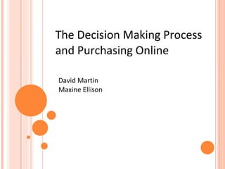 The Decision Making Process and Purchasing Online David Martin Maxine Ellison 