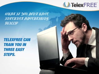 WHAT IF YOU DON’T HAVE
INTERNET ADVERTISING
SKILLS?

TELEXFREE CAN
TRAIN YOU IN
THREE EASY
STEPS.

 