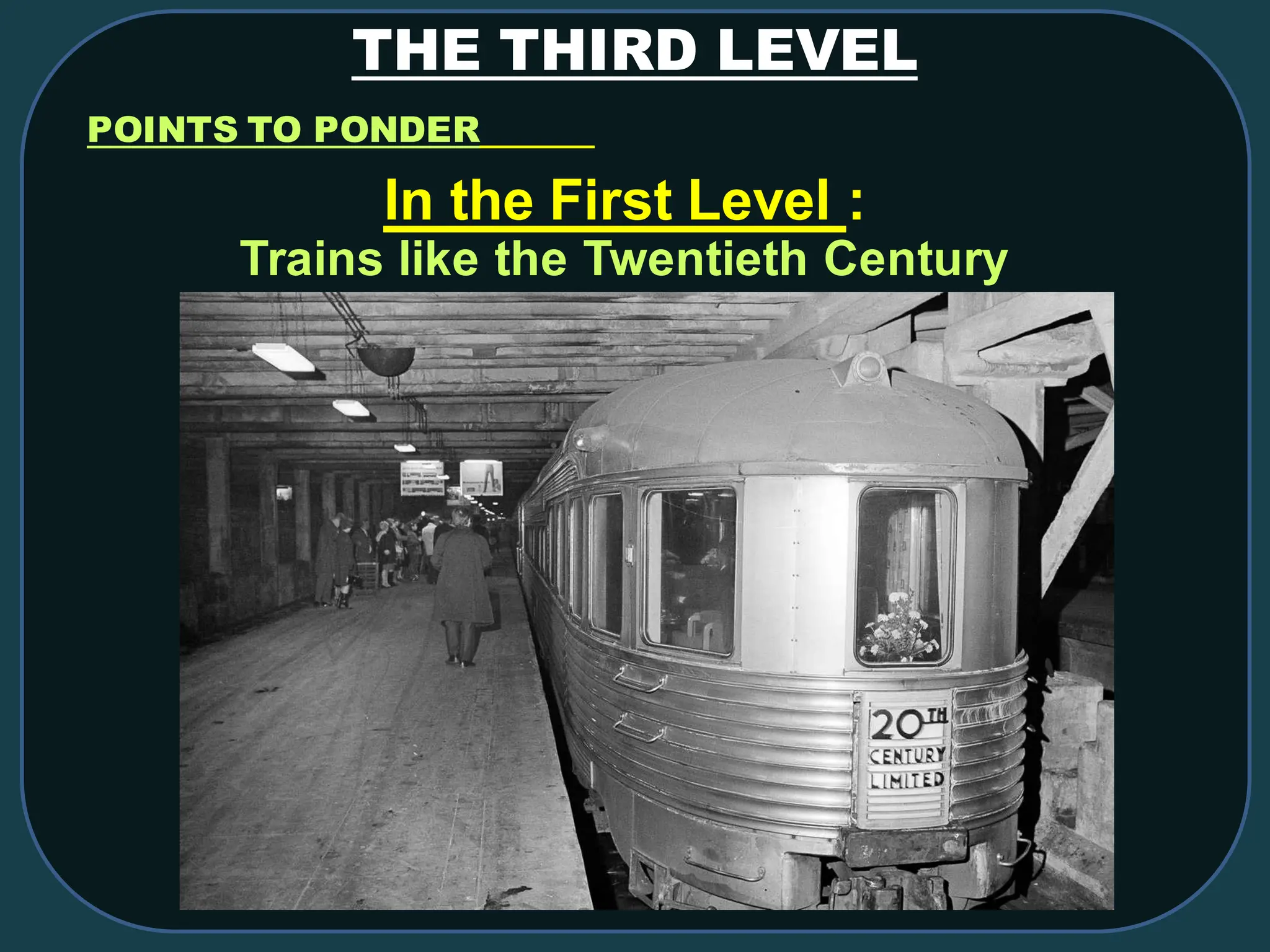THE THIRD LEVEL
POINTS TO PONDER
In the First Level :
Trains like the Twentieth Century
 