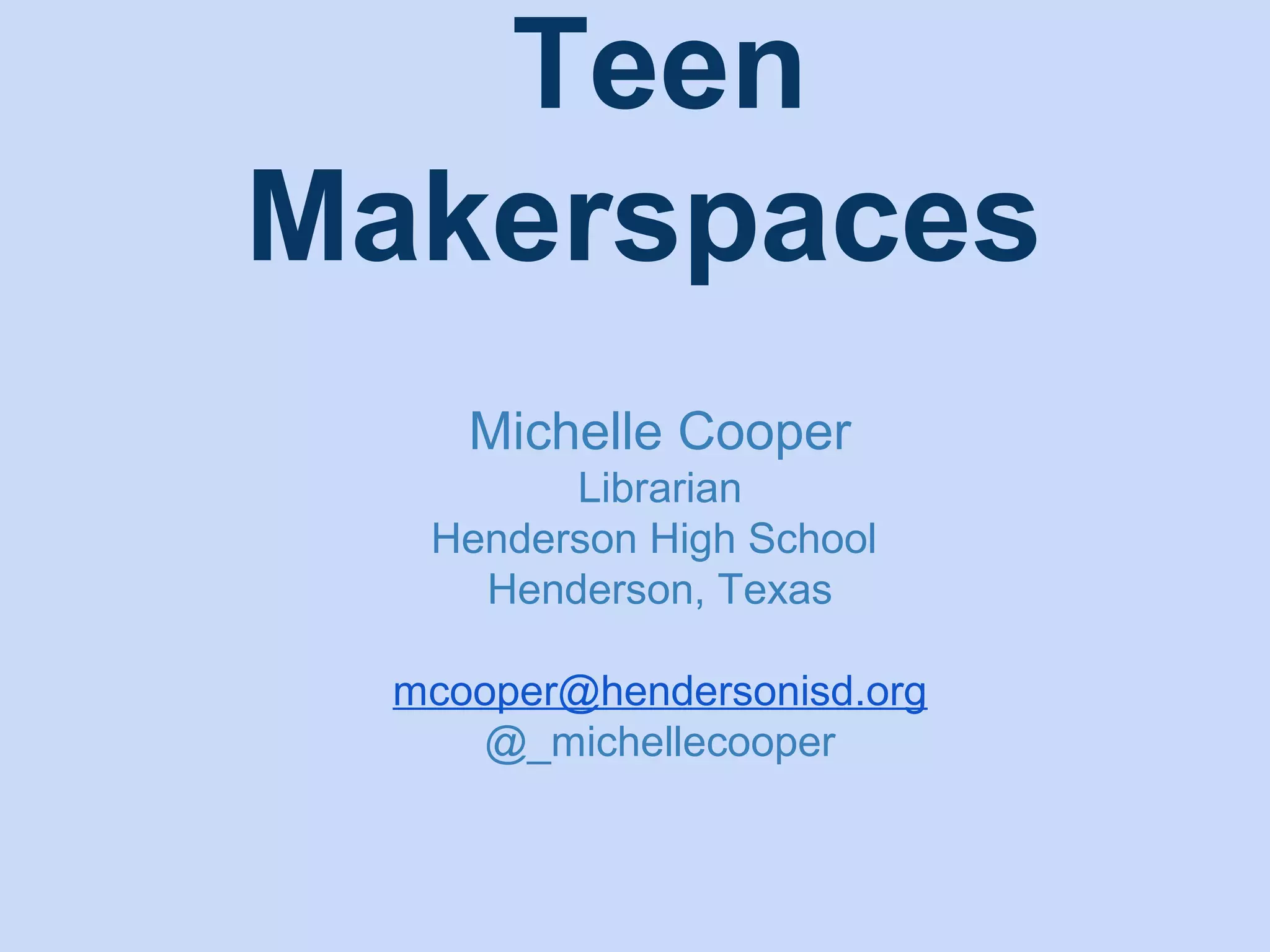Teen
Makerspaces
Michelle Cooper
Librarian
Henderson High School
Henderson, Texas
mcooper@hendersonisd.org
@_michellecooper

 