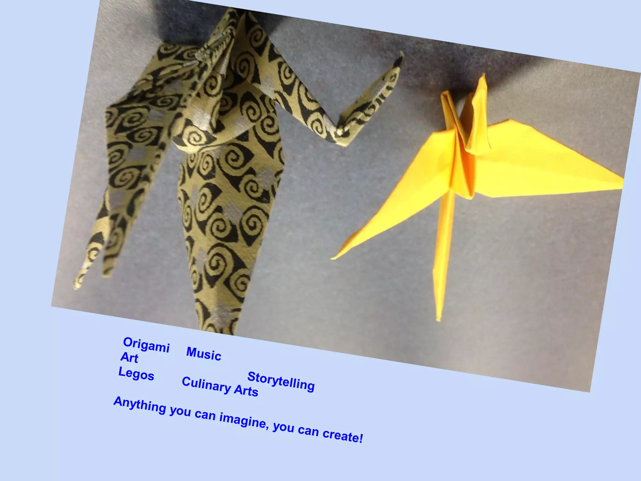 Origam
i Mus
ic
Art
Storyte
Legos
lling
Culinar
y Arts
Anythin
g you c
an imag
ine, yo

u can c

reate!

 