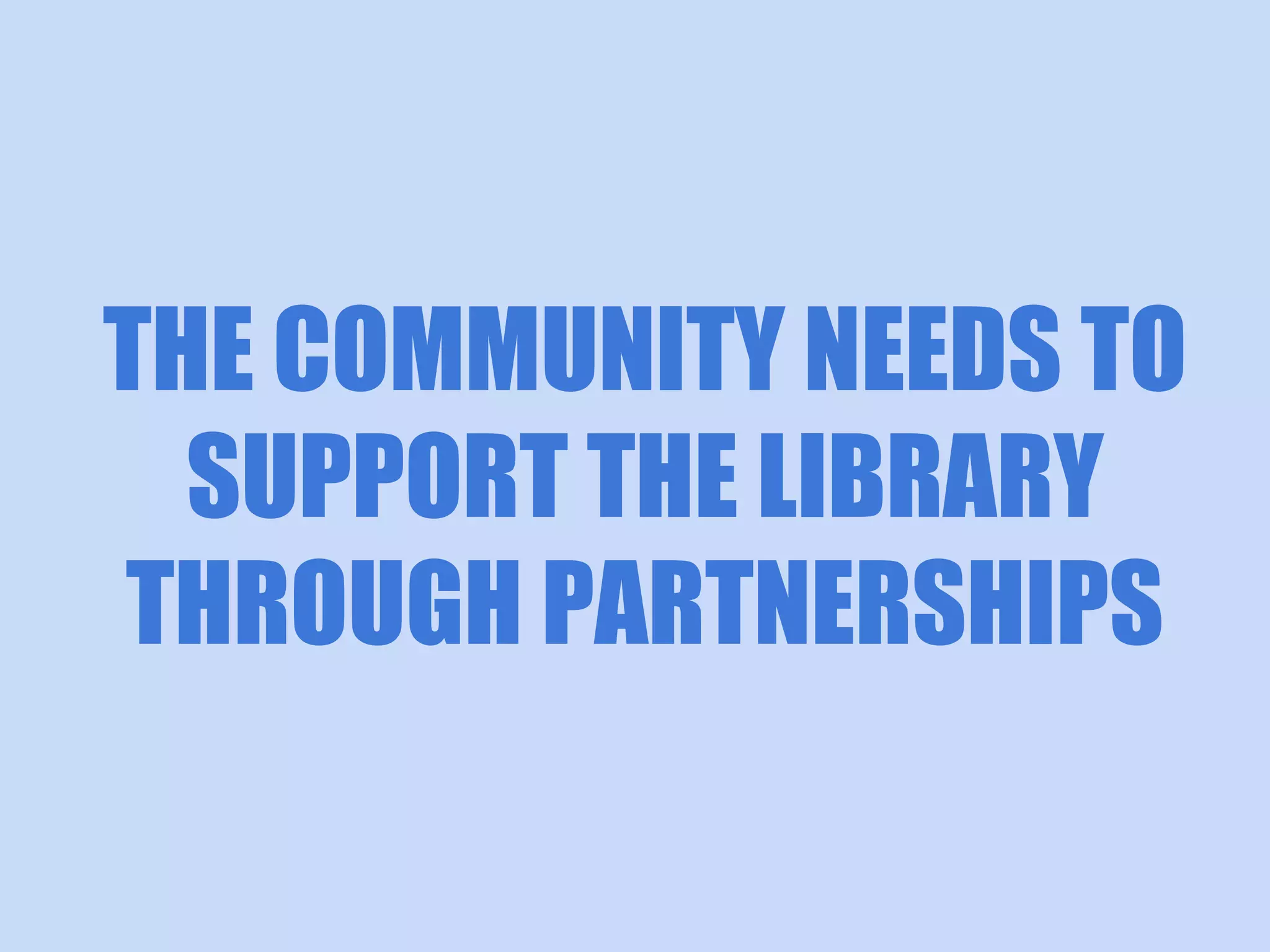 THE COMMUNITY NEEDS TO
SUPPORT THE LIBRARY
THROUGH PARTNERSHIPS

 
