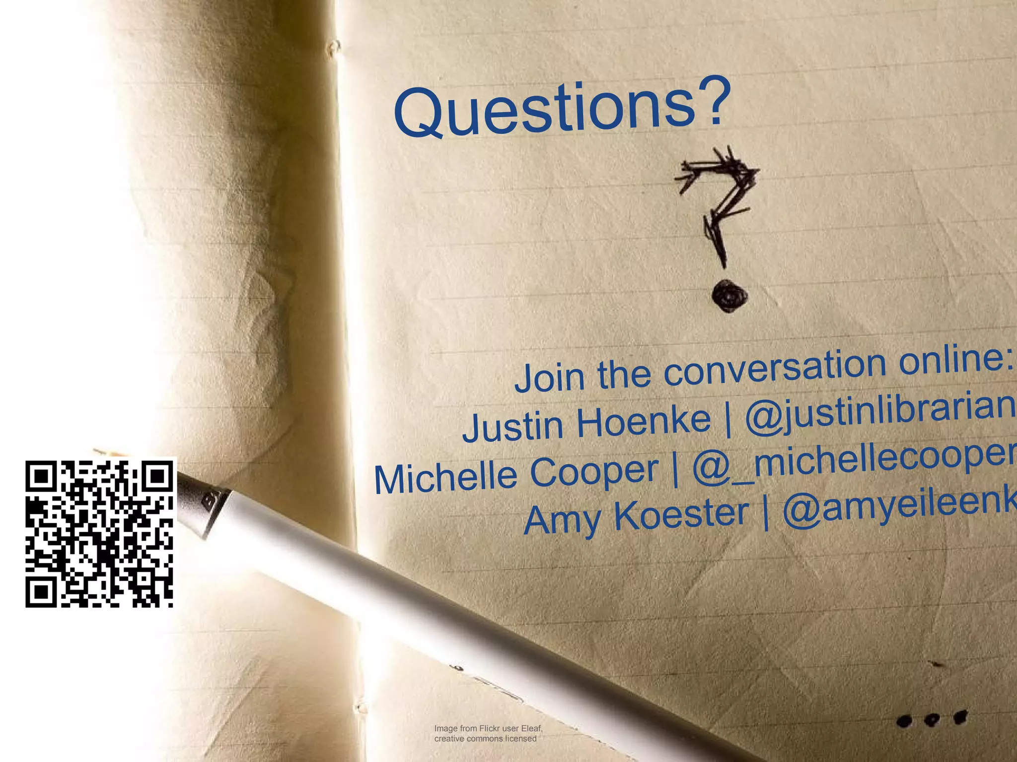 Questions?

the conversation online:
Join
nke | @justinlibrarian
Justin Hoe
r
oper | @_michellecoope
Michelle Co
Koester | @amyeileenk
Amy

Image from Flickr user Eleaf,
creative commons licensed

 