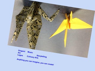 Origam
i Mus
ic
Art
Storyte
Legos
lling
Culinar
y Arts
Anythin
g you c
an imag
ine, yo

u can c

reate!

 