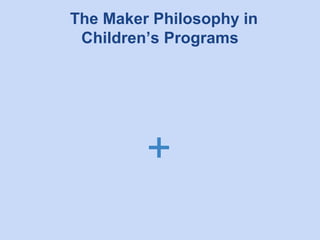 The Maker Philosophy in
Children’s Programs

+

 