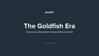 Overcome Distraction Using Video Content
The Goldfish Era
Yael Miriam Klass
 