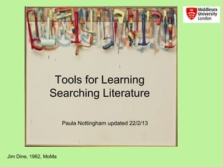Tools for Learning
                 Searching Literature

                       Paula Nottingham updated 22/2/13




Jim Dine, 1962, MoMa
 