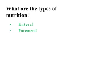 What are the types of
nutrition?
Enteral
Parenteral
 