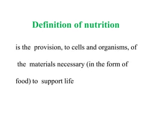 Definition of nutrition
is the provision, to cells and organisms, of
the materials necessary (in the form of
food) to support life.
 