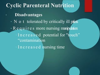 Cyclic Parenteral Nutrition
Disadvantages
N o t tolerated by critically ill p
a
t
i
e
n
t
s
R e q u i r e s more nursing manipulation
I n c r e a s e d potential for "touch”
“contamination
I n c r e a s e d nursing time
 
