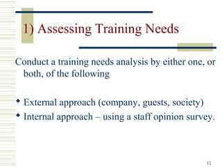 12
1) Assessing Training Needs
Conduct a training needs analysis by either one, or
both, of the following
 External approach (company, guests, society)
 Internal approach – using a staff opinion survey.
 