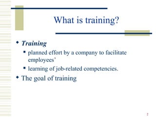 What is training?
 Training
 planned effort by a company to facilitate
employees’
 learning of job-related competencies.
 The goal of training
2
 