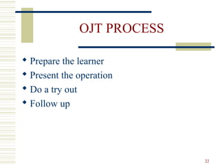 OJT PROCESS
 Prepare the learner
 Present the operation
 Do a try out
 Follow up
22
 