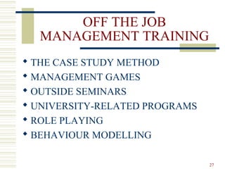 OFF THE JOB
MANAGEMENT TRAINING
 THE CASE STUDY METHOD
 MANAGEMENT GAMES
 OUTSIDE SEMINARS
 UNIVERSITY-RELATED PROGRAMS
 ROLE PLAYING
 BEHAVIOUR MODELLING
27
 