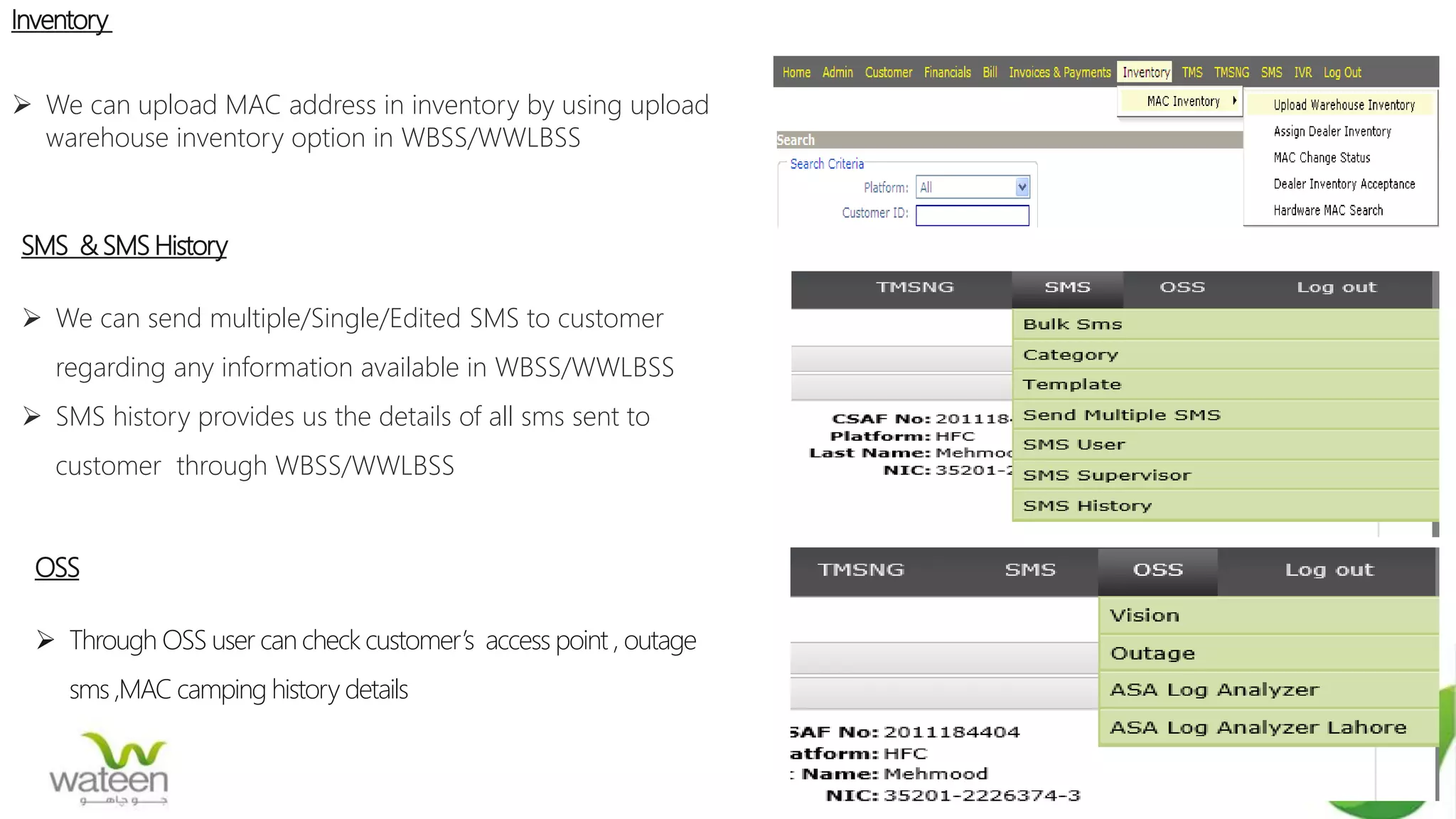 Inventory
 We can upload MAC address in inventory by using upload
warehouse inventory option in WBSS/WWLBSS
SMS & SMS History
 We can send multiple/Single/Edited SMS to customer
regarding any information available in WBSS/WWLBSS
 SMS history provides us the details of all sms sent to
customer through WBSS/WWLBSS
OSS
 Through OSS user can check customer’s access point , outage
sms ,MAC camping history details
 