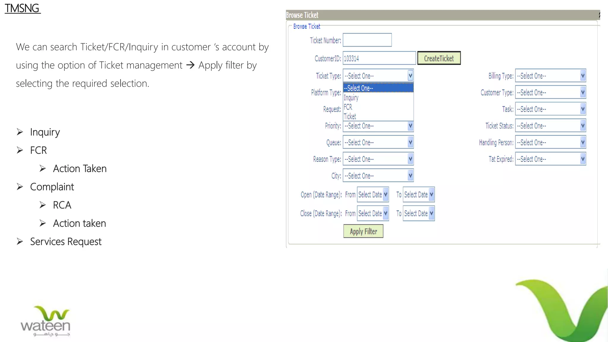We can search Ticket/FCR/Inquiry in customer ‘s account by
using the option of Ticket management  Apply filter by
selecting the required selection.
 Inquiry
 FCR
 Action Taken
 Complaint
 RCA
 Action taken
 Services Request
TMSNG
 