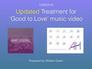 Updated Treatment for
‘Good to Love’ music video
Prepared by William Owen
13/06/2016
 