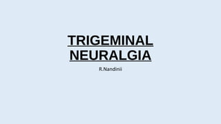 TRIGEMINAL
NEURALGIA
R.Nandinii
 
