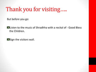 Thank you for visiting…..
But before you go:
Listen to the music of Shradhha with a recital of - Good Bless
the Children.
Sign the visitors wall.
 