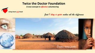 Doctors seeing further
Twice the Doctor Foundation
A new concept in effective volunteering
Using heart and head
Just 1 day a year makes all the difference
 