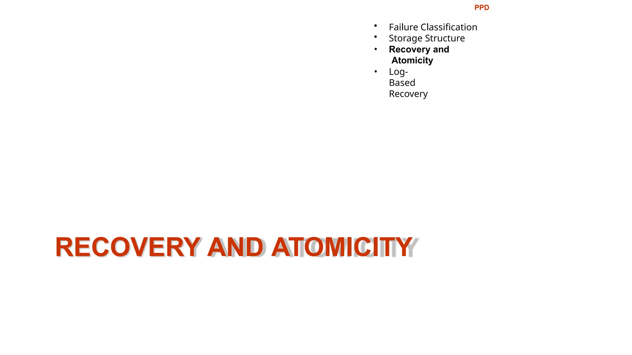 RECOVERY AND ATOMICITY
PPD
• Failure Classification
• Storage Structure
• Recovery and
Atomicity
• Log-
Based
Recovery
 