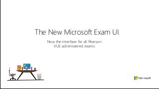 The New Microsoft Exam UI 
Now the interface for all Pearson 
VUE administered exams 
 