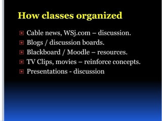  Cable news, WSj.com – discussion.
 Blogs / discussion boards.
 Blackboard / Moodle – resources.
 TV Clips, movies – reinforce concepts.
 Presentations - discussion
 