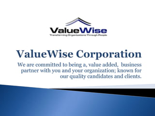 We are committed to being a, value added, business
 partner with you and your organization; known for
                 our quality candidates and clients.
 