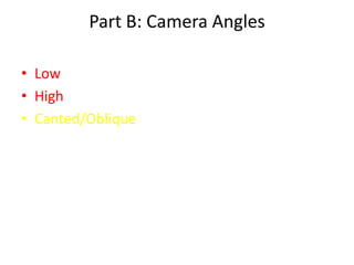 Part B: Camera Angles

• Low
• High
• Canted/Oblique
 
