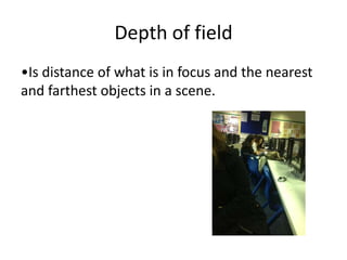 Depth of field
•Is distance of what is in focus and the nearest
and farthest objects in a scene.
 