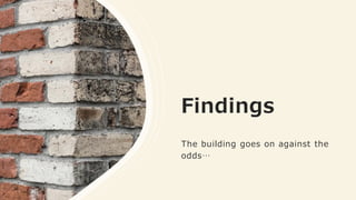 Findings
The building goes on against the
odds…
 