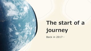 The start of a
journey
Back in 2017…
 