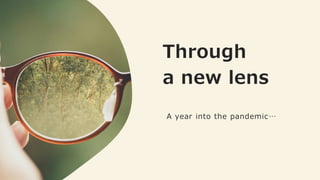 Through
a new lens
A year into the pandemic…
 