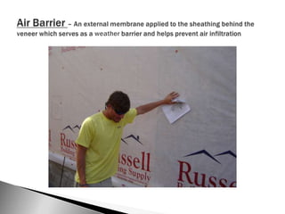 Air Barrier – An external membrane applied to the sheathing behind the veneer which serves as a weather barrier and helps prevent air infiltration